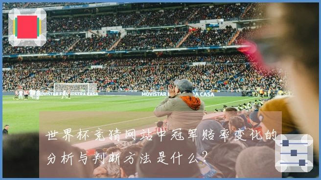 世界杯竞猜网站中冠军赔率变化的分析与判断方法是什么？