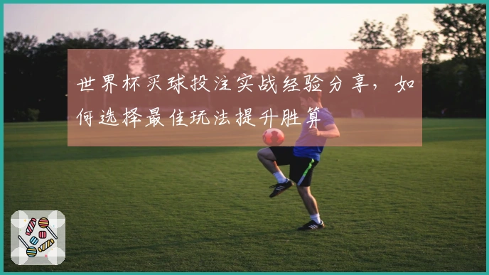世界杯买球投注实战经验分享，如何选择最佳玩法提升胜算