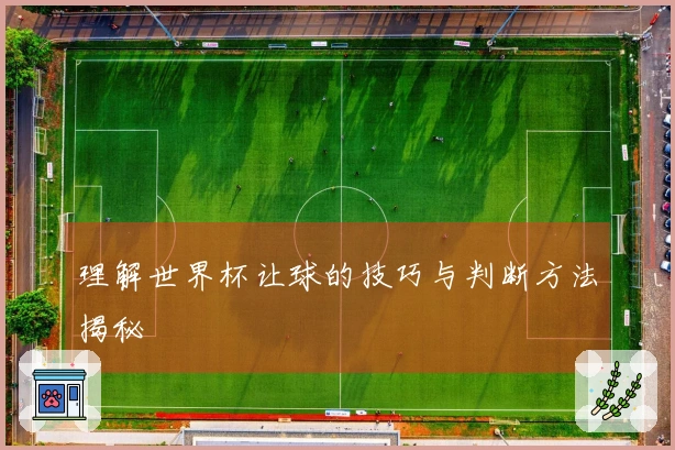理解世界杯让球的技巧与判断方法揭秘