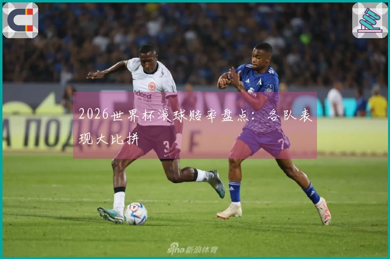 2026世界杯滚球赔率盘点：各队表现大比拼