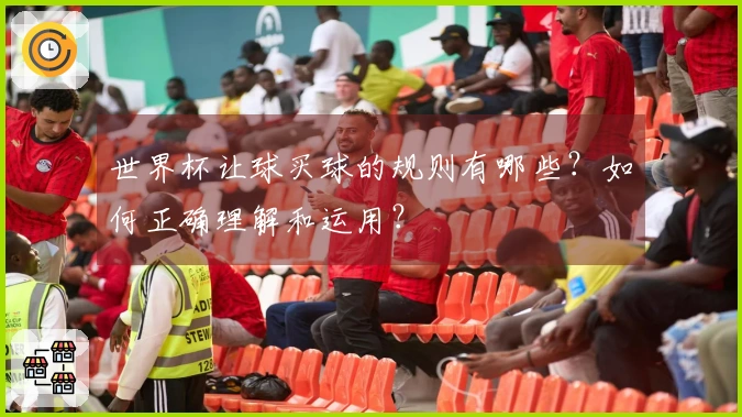 世界杯让球买球的规则有哪些？如何正确理解和运用？